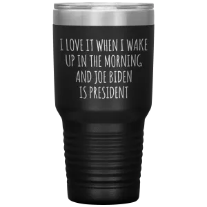 I Love it When I Wake Up in the Morning and Joe Biden is President Tumbler Insulated Travel Democrat Coffee Cup 30oz BPA Free
