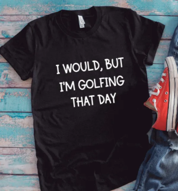 I Would, But I'm Golfing That Day, Black Unisex Short Sleeve T-shirt